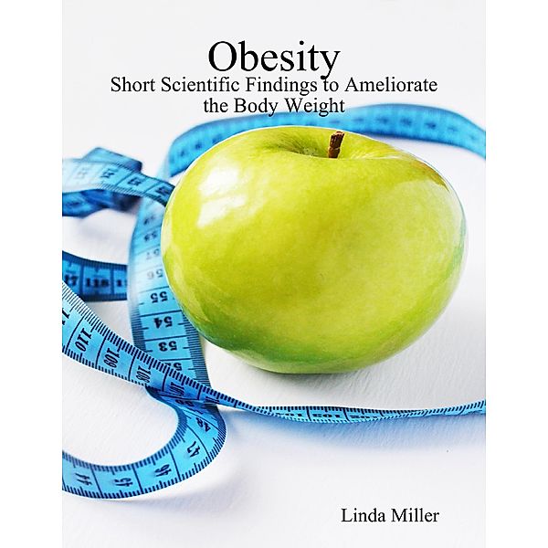 Obesity - Short Scientific Findings to Ameliorate the Body Weight, Linda Miller
