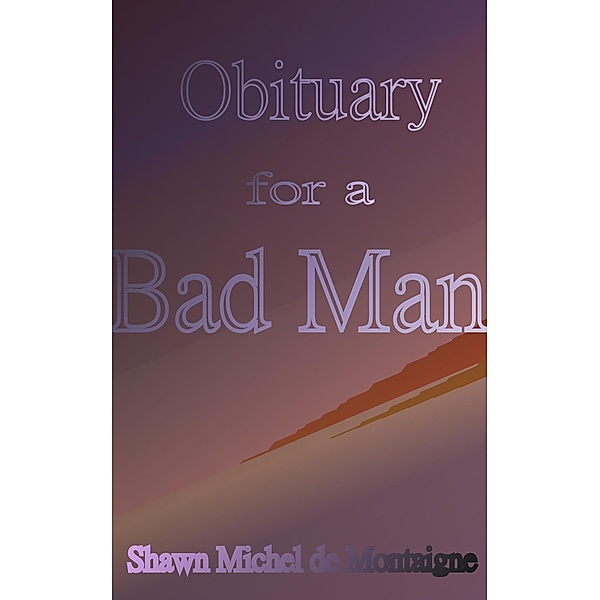 Obituary for a Bad Man, Shawn Michel de Montaigne