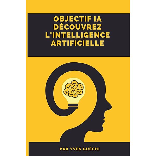 Objectif IA - Découvrez l'intelligence artificiellee, Yves Guéchi