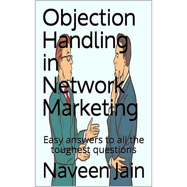 Objection Handling in Network Marketing: Easy Answers to All the Toughest Questions / Network Marketing, Naveen Jain