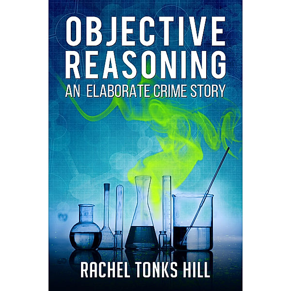 Objective Reasoning: An Elaborate Crime Story, Rachel Tonks Hill