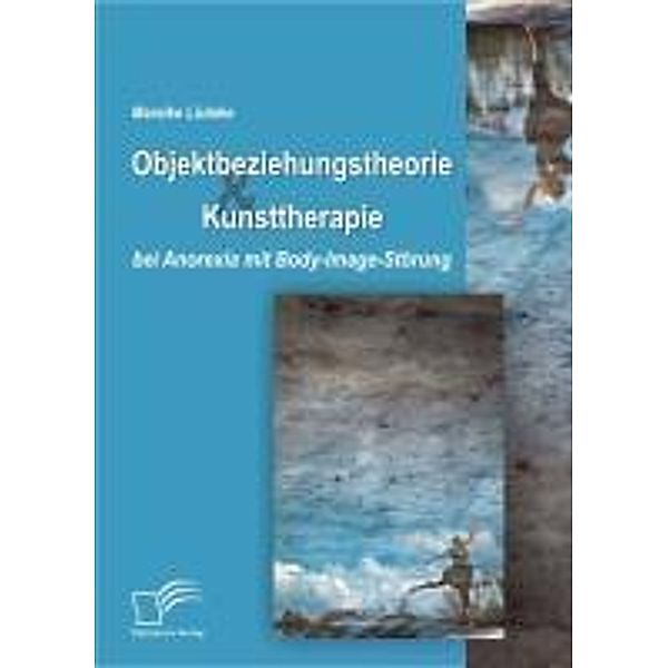 Objektbeziehungstheorie und Kunsttherapie bei Anorexia mit Body-Image-Störung, Mareike Lüdeke