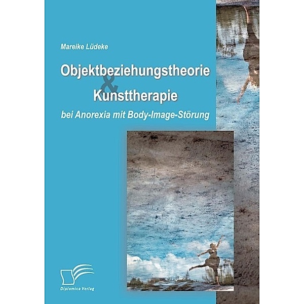 Objektbeziehungstheorie und Kunsttherapie bei Anorexia mit Body-Image-Störung, Mareike Lüdeke
