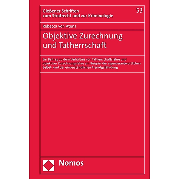 Objektive Zurechnung und Tatherrschaft / Gießener Schriften zum Strafrecht und zur Kriminologie Bd.53, Rebecca von Atens