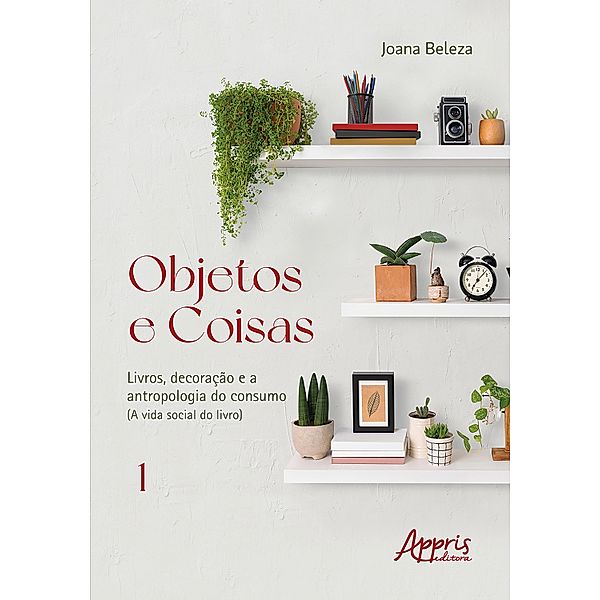 Objetos e Coisas: Livros, Decoração e a Antropologia do Consumo (A Vida Social do Livro), Joana Beleza