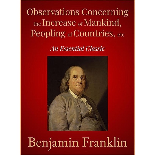 Observations Concerning the Increase of Mankind, Peopling of Countries, etc, Benjamin Franklin