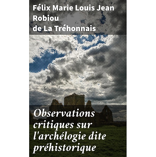 Observations critiques sur l'archélogie dite préhistorique, Félix Marie Louis Jean Robiou de La Tréhonnais