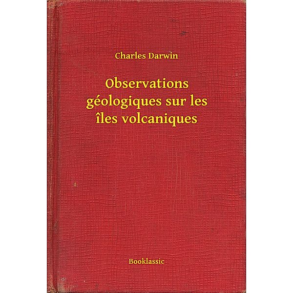 Observations géologiques sur les îles volcaniques, Charles Darwin
