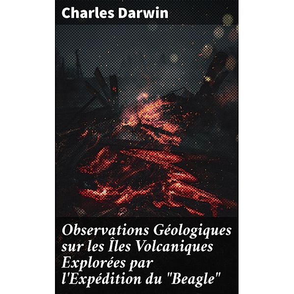 Observations Géologiques sur les Îles Volcaniques Explorées par l'Expédition du Beagle, Charles Darwin