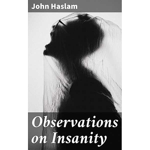 Observations on Insanity, John Haslam