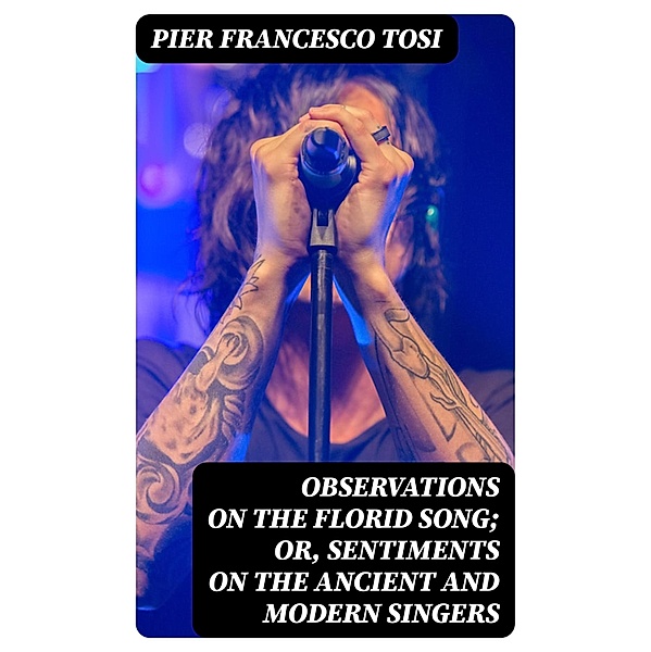 Observations on the Florid Song; Or, Sentiments on the Ancient and Modern Singers, Pier Francesco Tosi