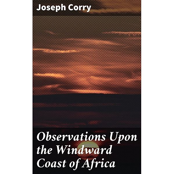 Observations Upon the Windward Coast of Africa, Joseph Corry