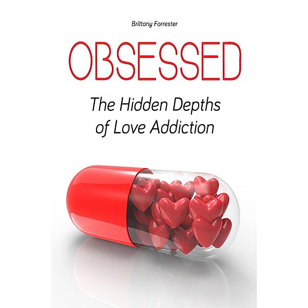 Obsessed The Hidden Depths of Love Addiction, Brittany Forrester