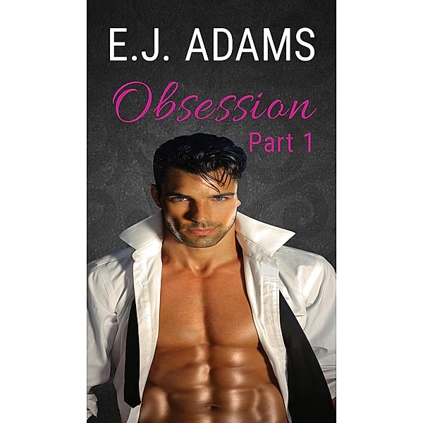 Obsession Part 1 (Obsession: The Billionaire's Attraction, #1) / Obsession: The Billionaire's Attraction, E. J. Adams