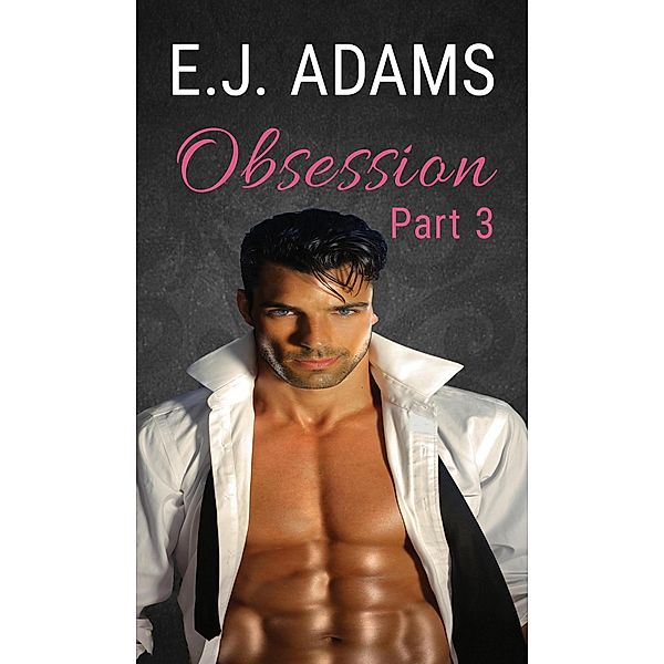 Obsession Part 3 (Obsession: The Billionaire's Attraction, #3) / Obsession: The Billionaire's Attraction, E. J. Adams