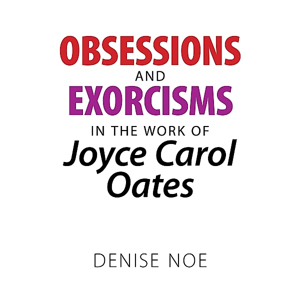 Obsessions and Exorcisms in the Work of Joyce Carol Oates, Denise Noe