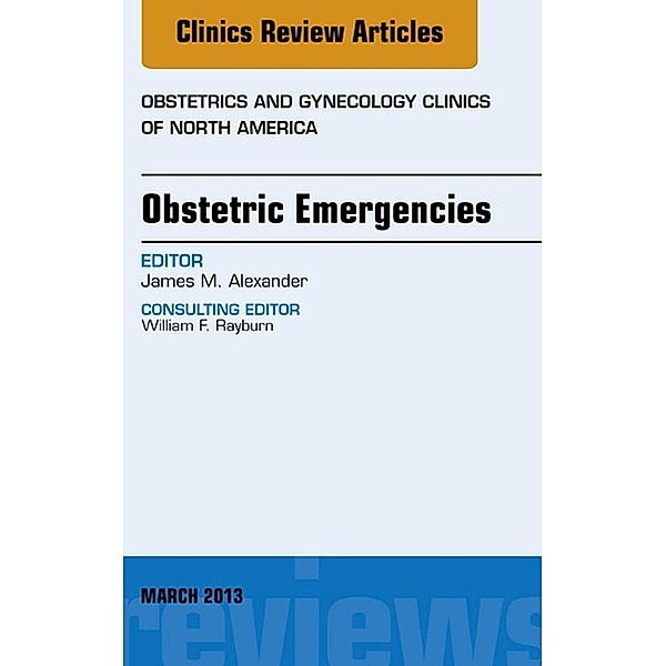 Obstetric Emergencies, An Issue of Obstetrics and Gynecology Clinics, James M. Alexander