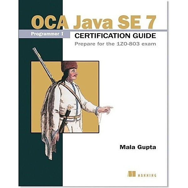 OCA Java SE 7 Programmer I Certification Guide: Prepare for the 1ZO-803 Exam, Mala Gupta