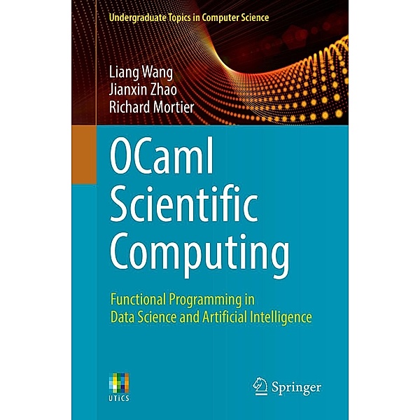 OCaml Scientific Computing / Undergraduate Topics in Computer Science, Liang Wang, Jianxin Zhao, Richard Mortier