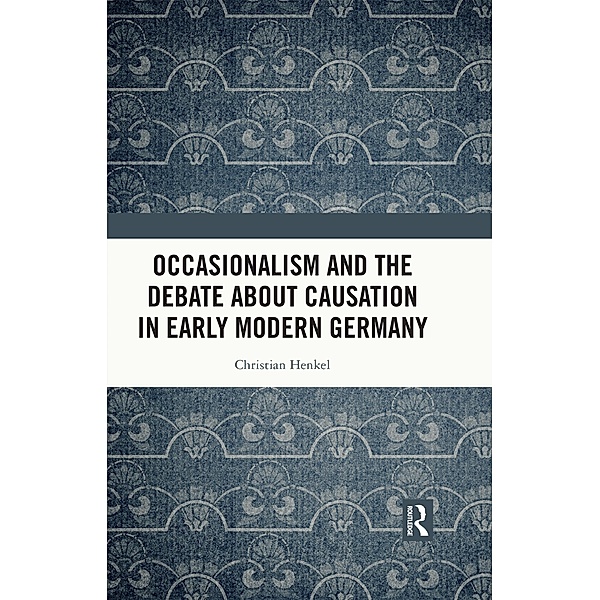 Occasionalism and the Debate about Causation in Early Modern Germany, Christian Henkel