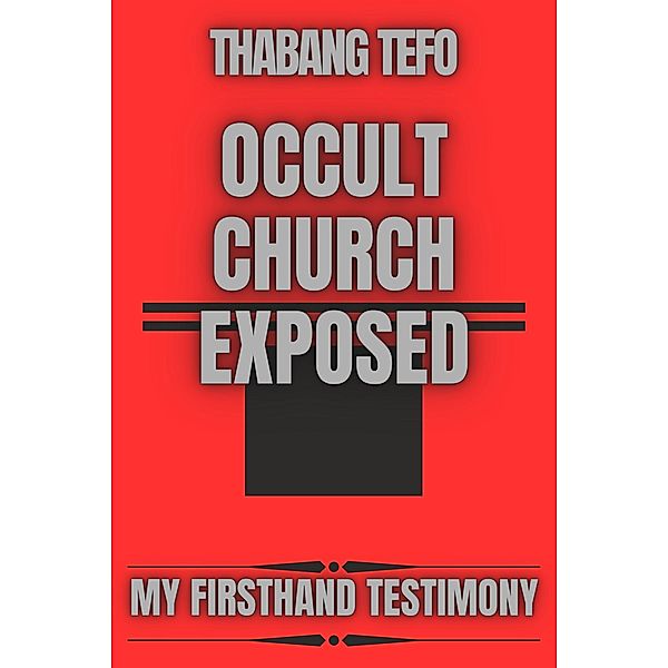 Occult Church Exposed: My Firsthand Testimony / My Firsthand Testimony, Thabang Tefo