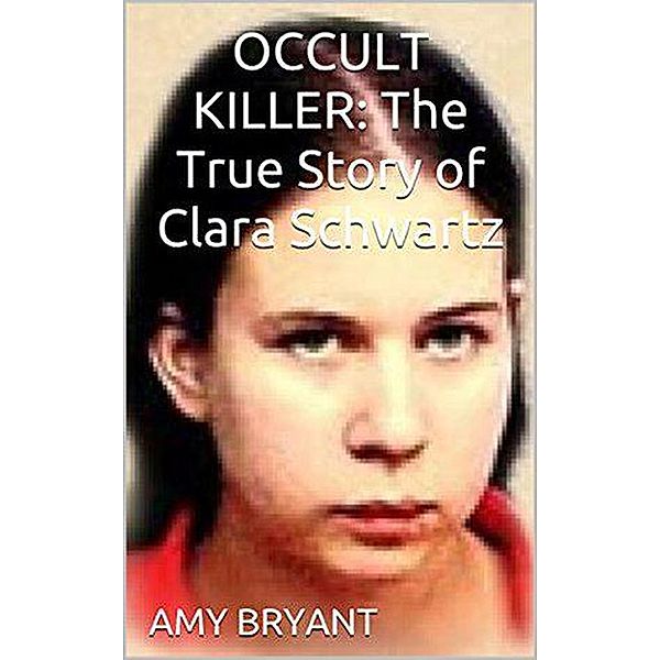Occult Killer : The True Story of Clara Schwartz, Amy Bryant