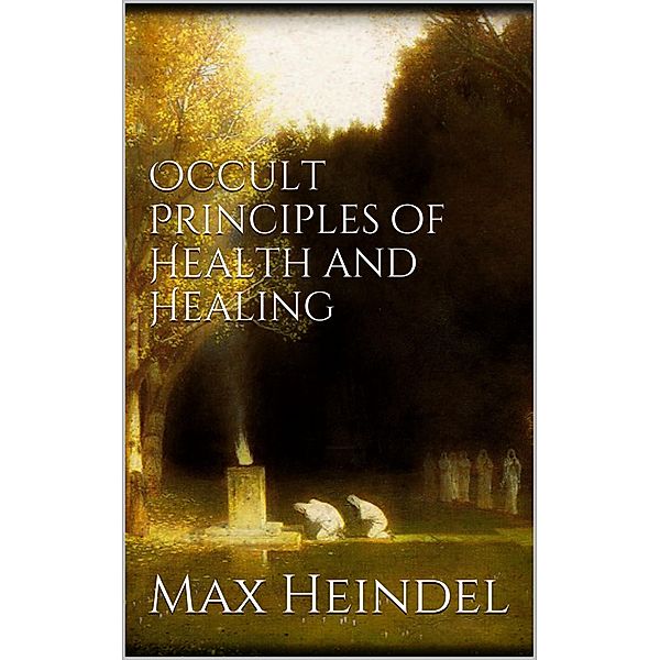 Occult principles of health and healing, Max Heindel
