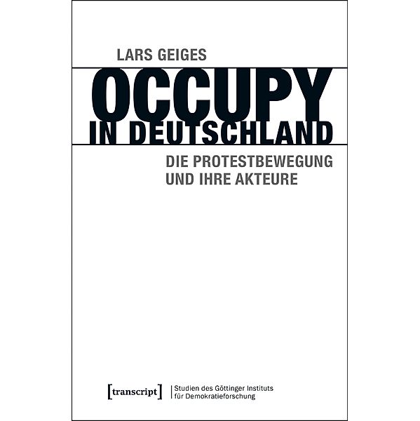 Occupy in Deutschland / Studien des Göttinger Instituts für Demokratieforschung zur Geschichte politischer und gesellschaftlicher Kontroversen Bd.9, Lars Geiges