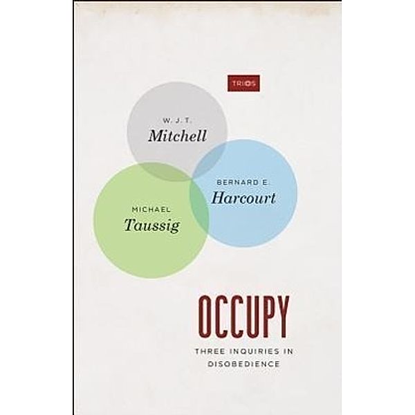 Occupy: Three Inquiries in Disobedience, W. J. T. Mitchell, Bernard E. Harcourt, Michael Taussig