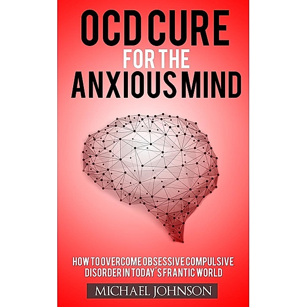 OCD Cure for the Anxious Mind (Anxiety and Phobias, #1), Michael Johnson