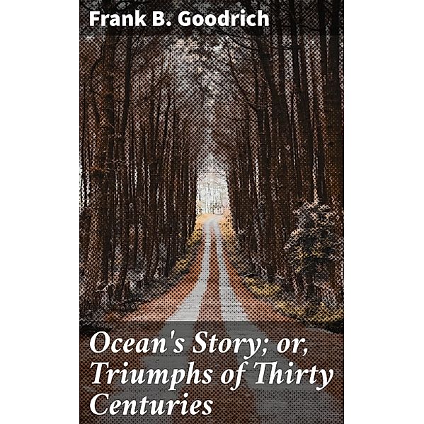Ocean's Story; or, Triumphs of Thirty Centuries, Frank B. Goodrich