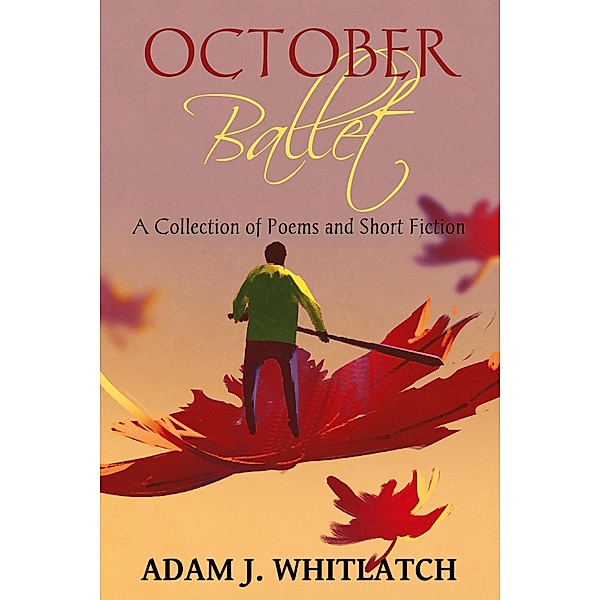 October Ballet - A Collection of Poems and Short Fiction, Adam J. Whitlatch