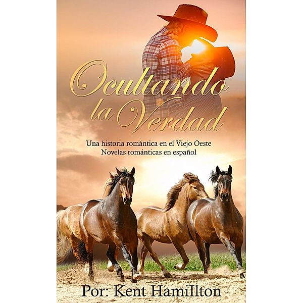 Ocultando la Verdad (Una historia romántica  en el Viejo Oeste (Spanish Edition)) / Una historia romántica  en el Viejo Oeste (Spanish Edition), Kent Hamilton