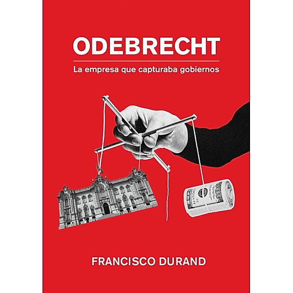 Odebrecht, la empresa que capturaba gobiernos, Francisco Durand