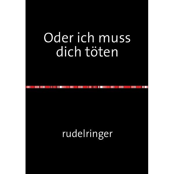 Oder ich muss dich töten, uli rudelringer