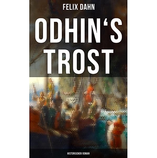 Odhin's Trost: Historischer Roman, Felix Dahn