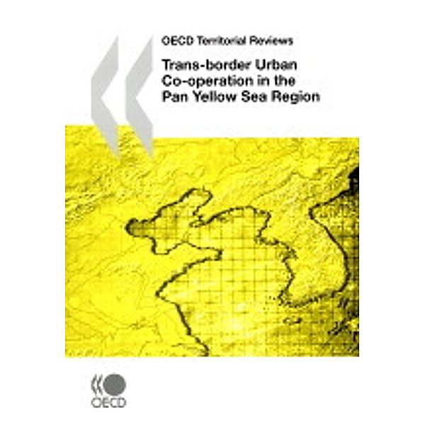 OECD Territorial Reviews OECD Territorial Reviews: Trans-border Urban Co-operation in the Pan Yellow Sea Region, 2009