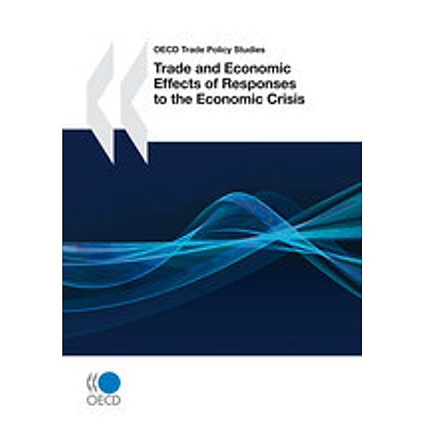 OECD Trade Policy Studies Trade and Economic Effects of Responses to the Economic Crisis