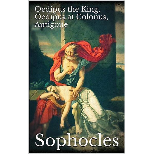 Oedipus the King, Oedipus at Colonus, Antigone, Sophocles Sophocles