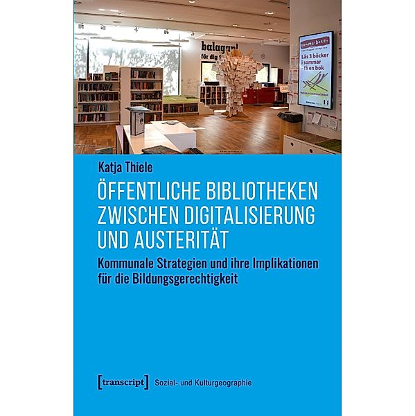 Öffentliche Bibliotheken zwischen Digitalisierung und Austerität / Sozial- und Kulturgeographie Bd.55, Katja Thiele