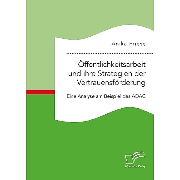 Öffentlichkeitsarbeit und ihre Strategien der Vertrauensförderung. Eine Analyse am Beispiel des ADAC, Anika Friese