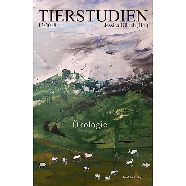 Ökologie / Tierstudien Bd.13, Charlotte Blattner, Michael Rosenberger, Ellen Spickernagel, Roland Stratmann, Marie-Helene Wichmann, Markus Wild, Pinar Yoldas, Alexandra Böhm, Roland Borgards, Hayden Fowler, Maximilian Haas, Titus Hunderich, Alexander Kling, Inka Lusis, Matthias Preuss