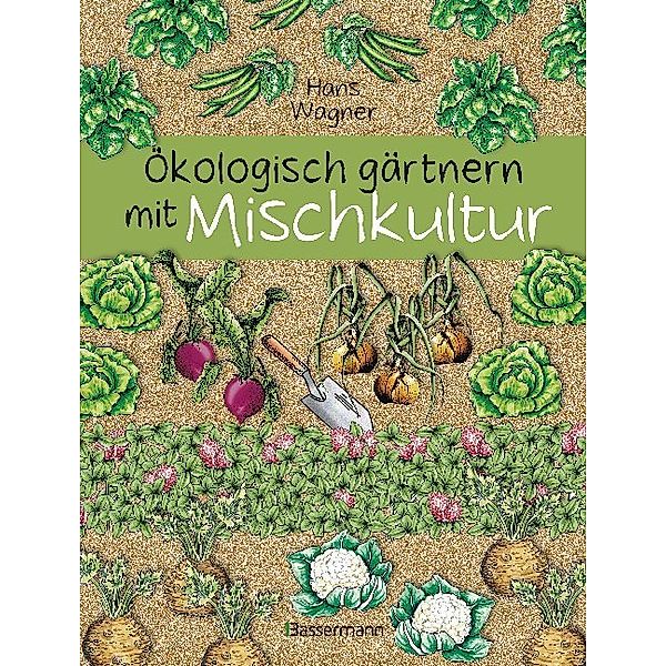 Ökologisch gärtnern mit Mischkultur, Hans Wagner