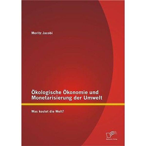 Ökologische Ökonomie und Monetarisierung der Umwelt. Was kostet die Welt?, Moritz Jacobi