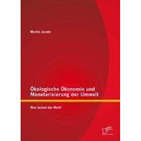 Ökologische Ökonomie und Monetarisierung der Umwelt. Was kostet die Welt?, Moritz Jacobi