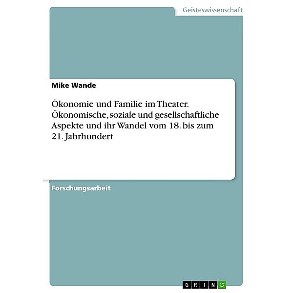 Ökonomie und Familie im Theater. Ökonomische, soziale und gesellschaftliche Aspekte und ihr Wandel vom 18. bis zum 21. Jahrhundert, Mike Wande