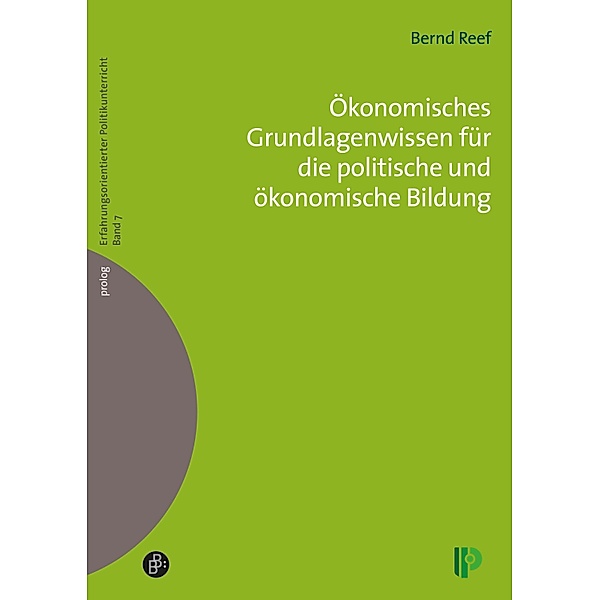 Ökonomisches Grundlagenwissen für die politische und ökonomische Bildung / prolog - Erfahrungsorientierter Politikunterricht Bd.7, Bernd Reef