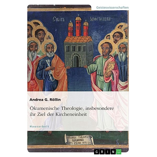 Ökumenische Theologie, insbesondere ihr Ziel der Kircheneinheit, Andrea G. Röllin