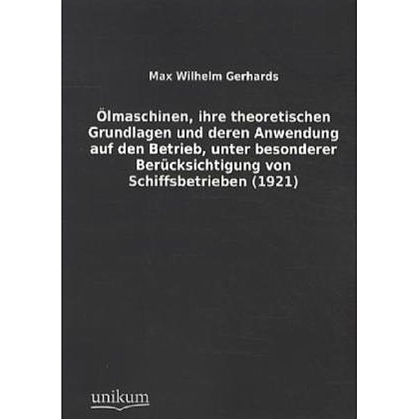 Ölmaschinen, ihre theoretischen Grundlagen und deren Anwendung auf den Betrieb, unter besonderer Berücksichtigung von Schiffsbetrieben (1921), Max W. Gerhards