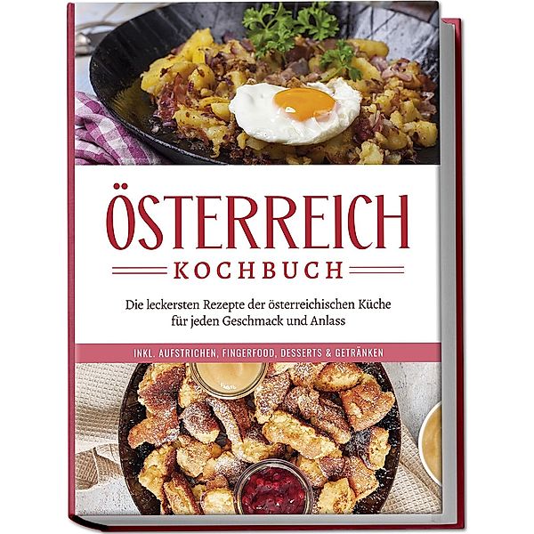 Österreich Kochbuch: Die leckersten Rezepte der österreichischen Küche für jeden Geschmack und Anlass | inkl. Aufstrichen, Fingerfood, Desserts & Getränken, Isabella Huber